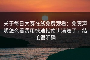 关于每日大赛在线免费观看：免责声明怎么看我用快速指南讲清楚了，结论很明确